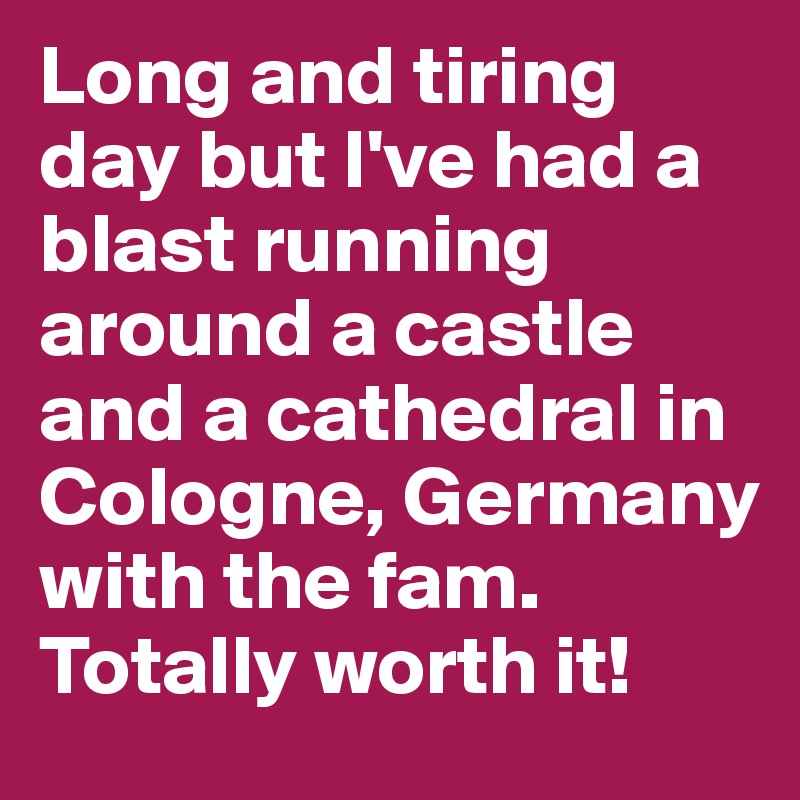 Long and tiring day but I've had a blast running around a castle and a cathedral in Cologne, Germany with the fam. Totally worth it!