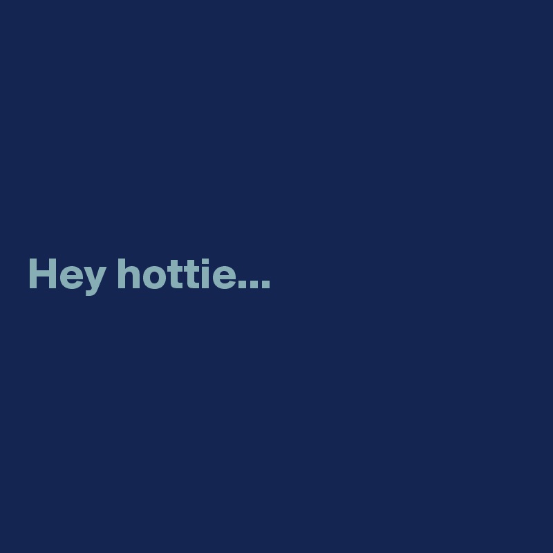 




Hey hottie...




