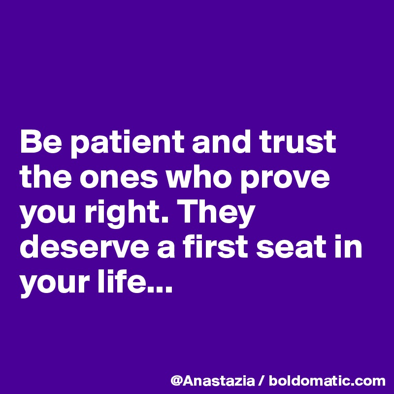 


Be patient and trust the ones who prove you right. They deserve a first seat in your life...

