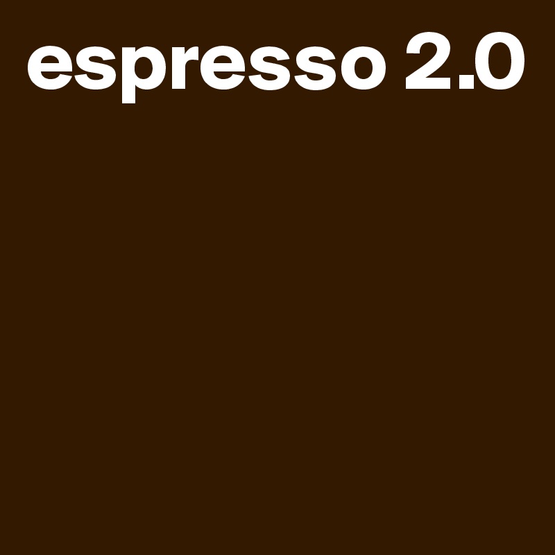 espresso 2.0



