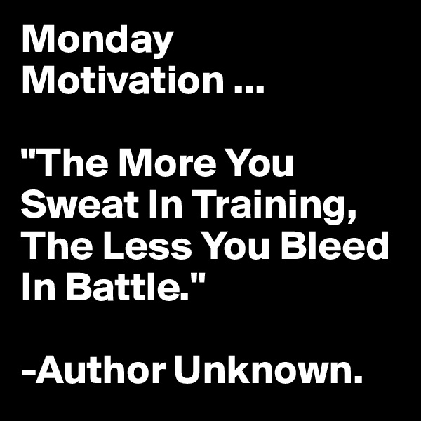 Monday Motivation ...

"The More You Sweat In Training, The Less You Bleed In Battle."

-Author Unknown.