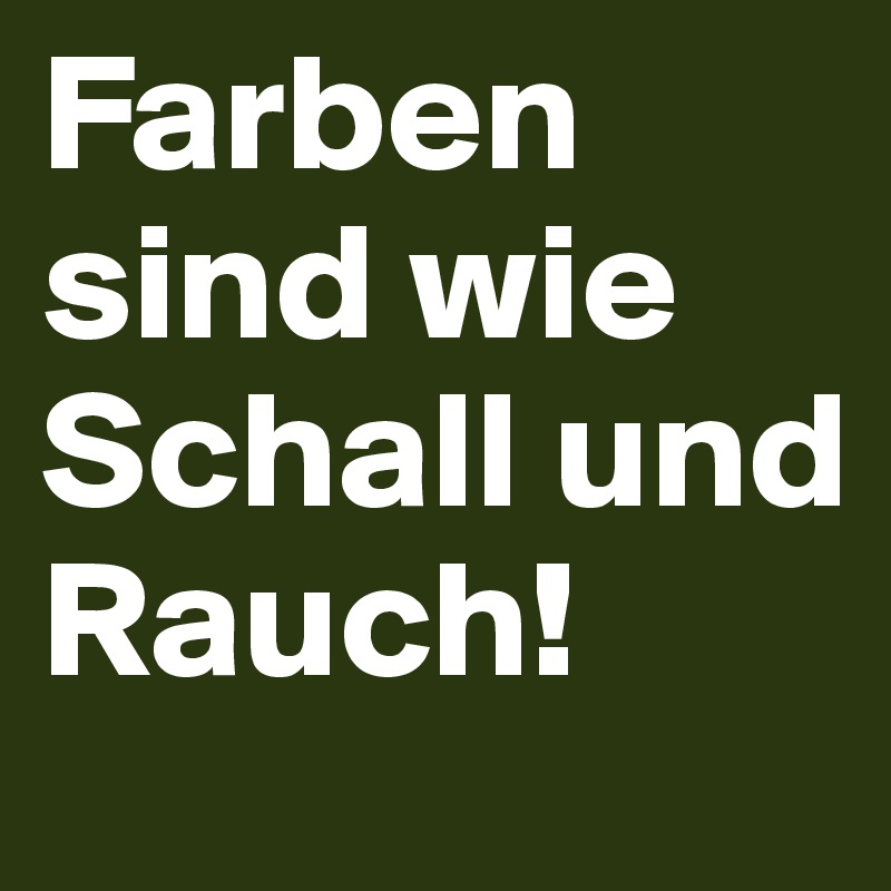 Farben sind wie Schall und Rauch!