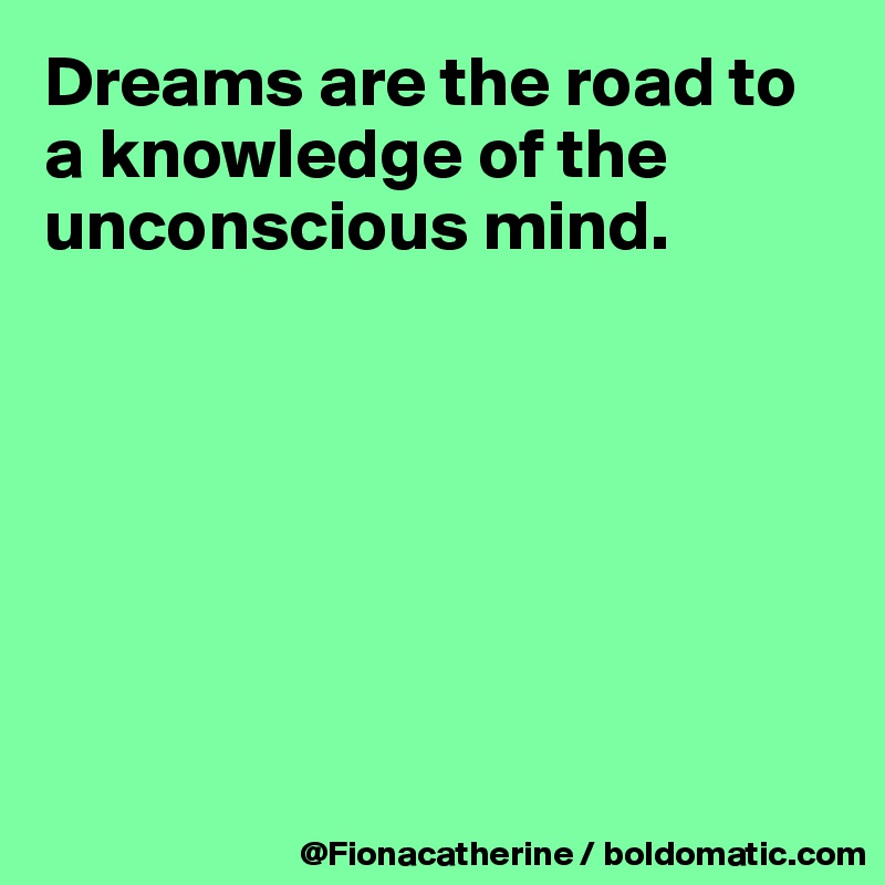 Dreams are the road to a knowledge of the unconscious mind.







