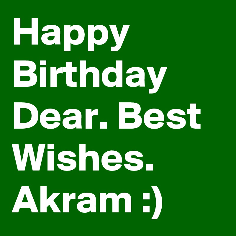 Happy Birthday Dear. Best Wishes. Akram :) 