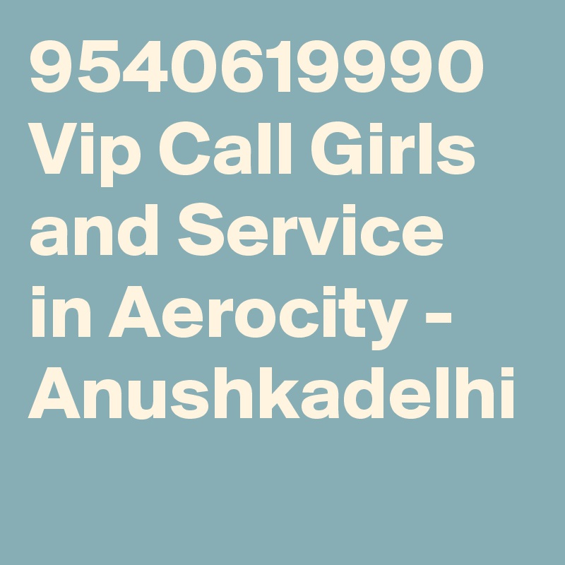 9540619990 Vip Call Girls and Service in Aerocity - Anushkadelhi