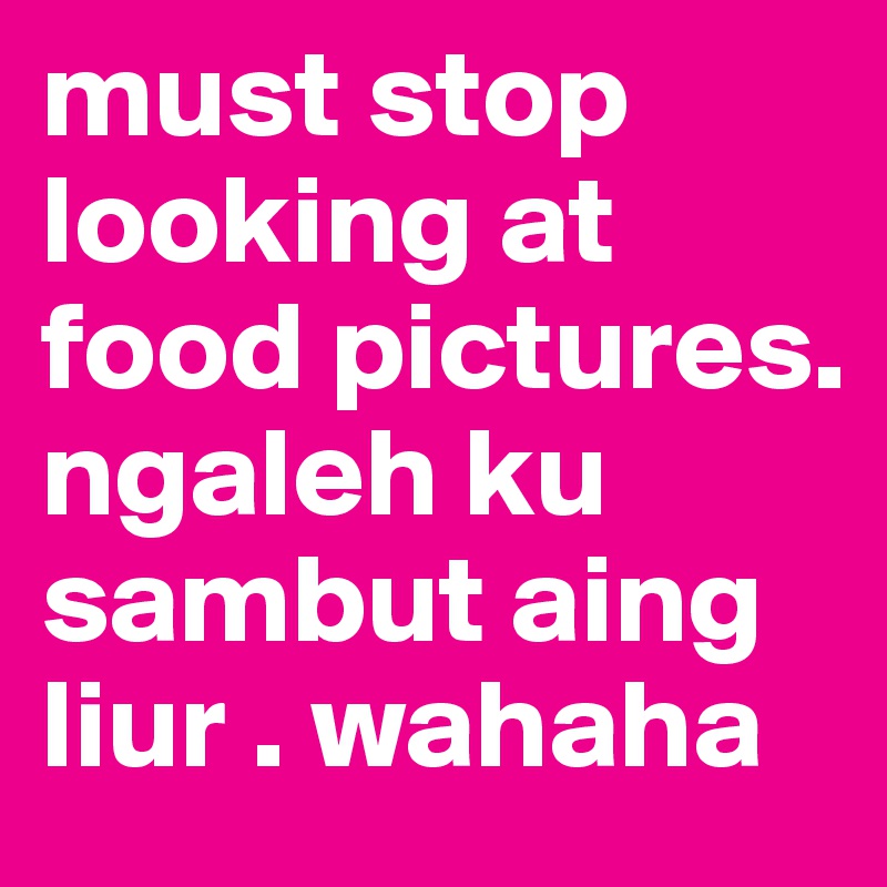 must stop looking at food pictures. ngaleh ku sambut aing liur . wahaha