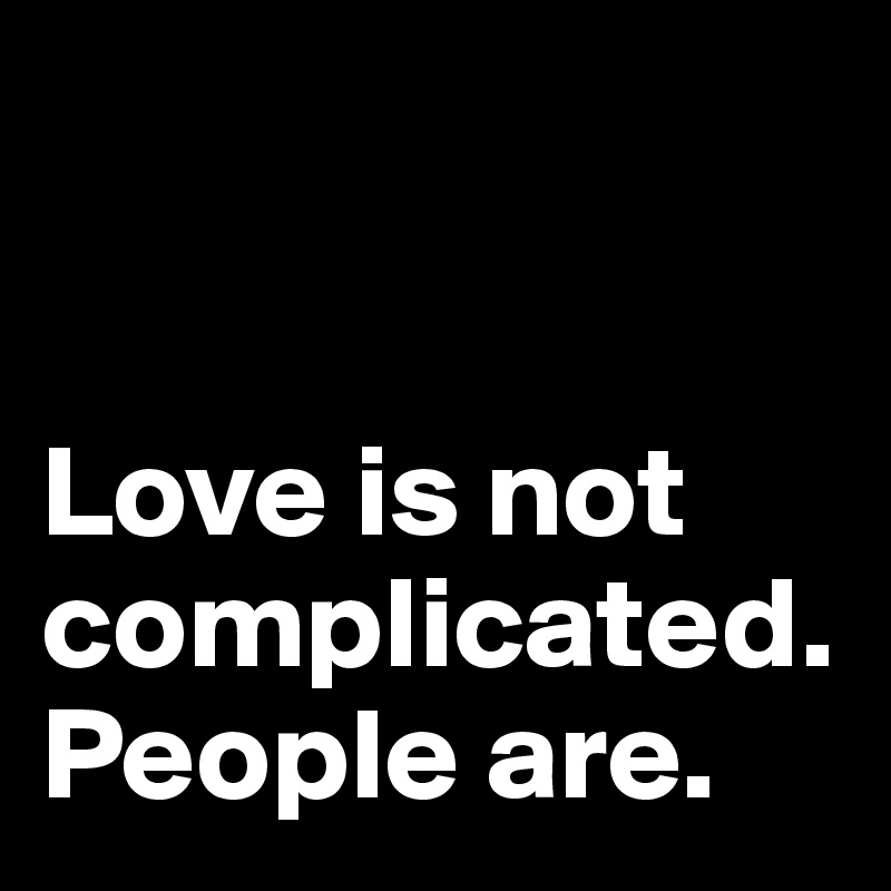


Love is not complicated. People are.