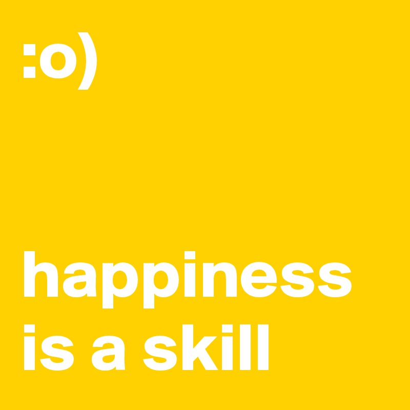 :o)


happiness is a skill