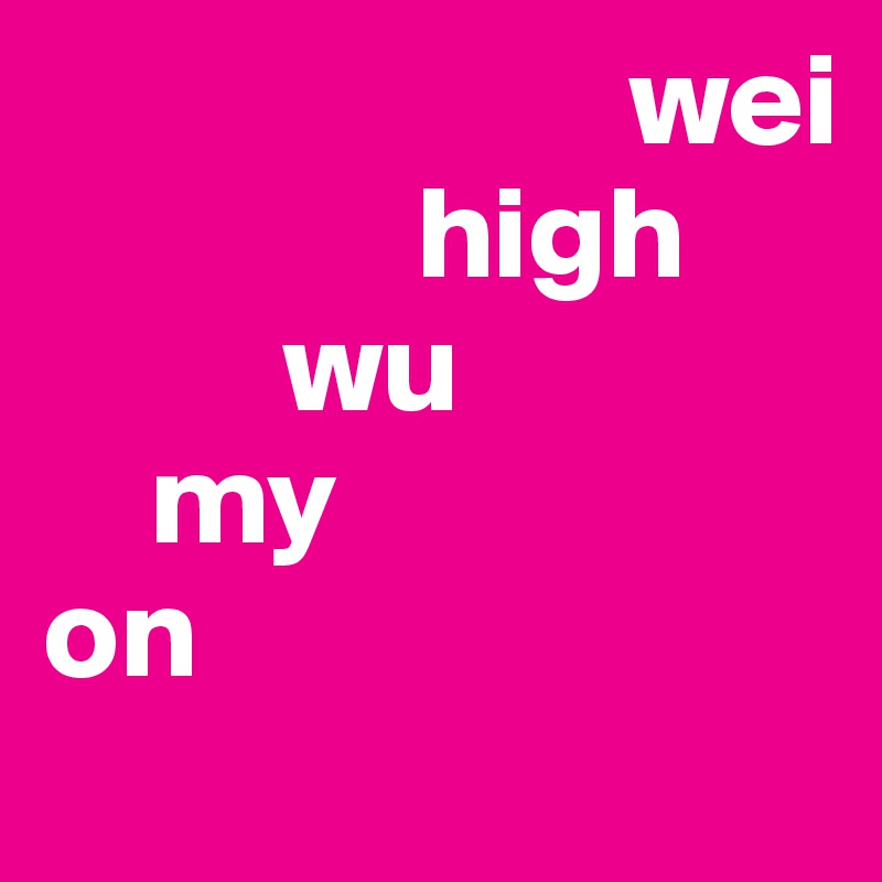                       wei
              high
         wu
    my
on