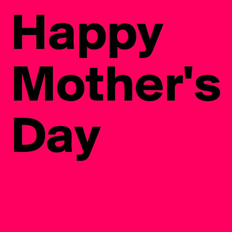 Happy 
Mother's
Day

