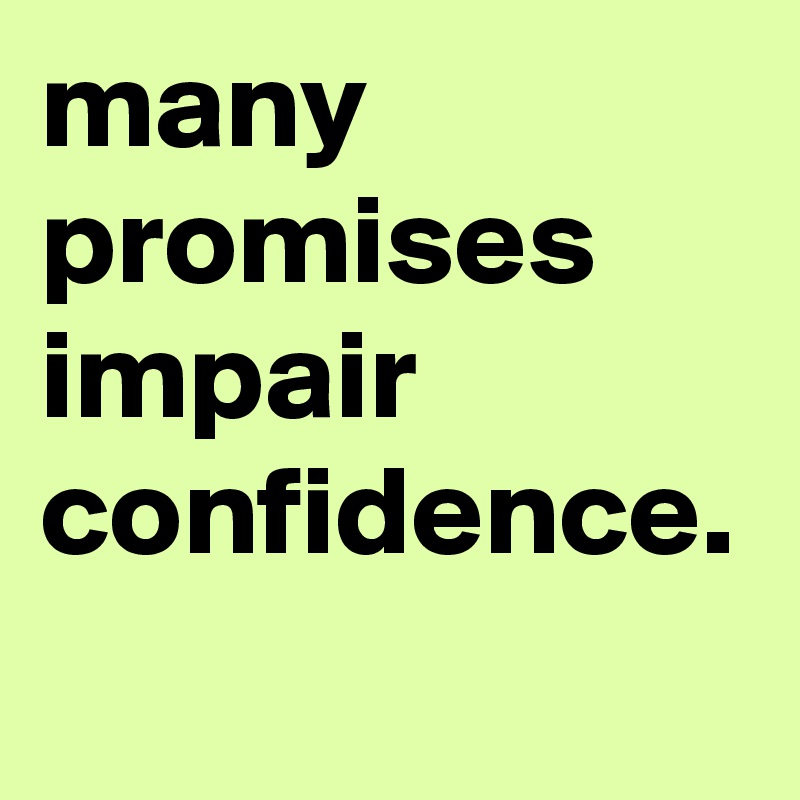 many promises impair confidence. 