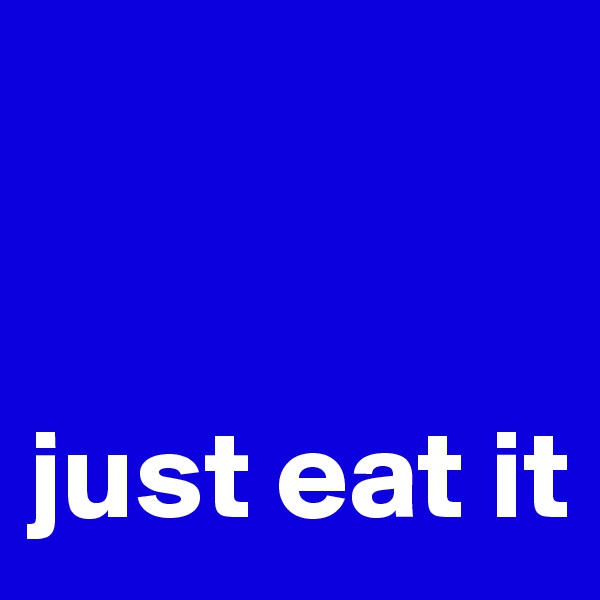 


just eat it