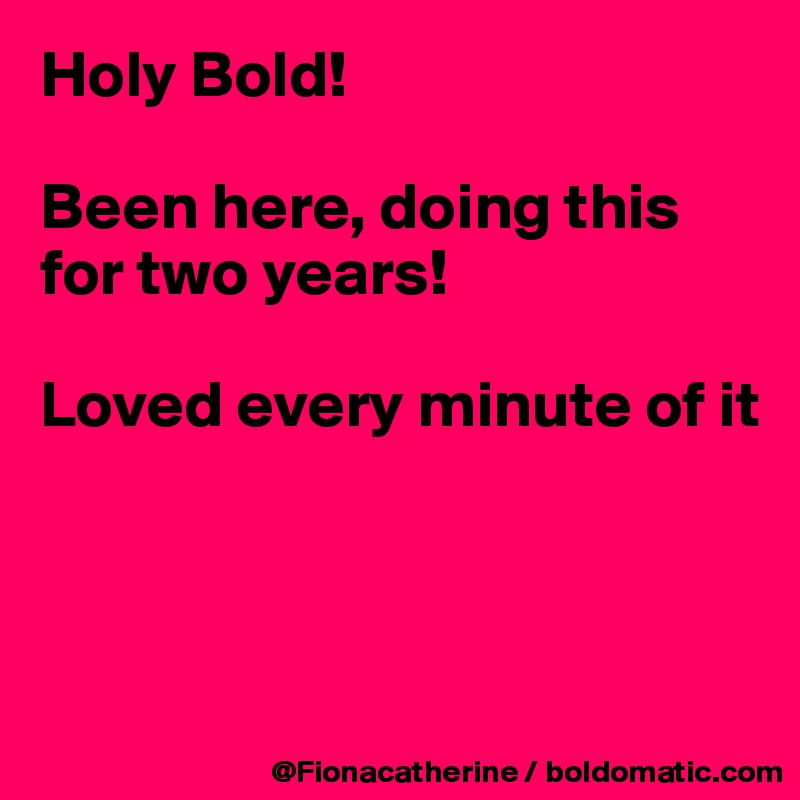 Holy Bold!

Been here, doing this for two years!

Loved every minute of it



