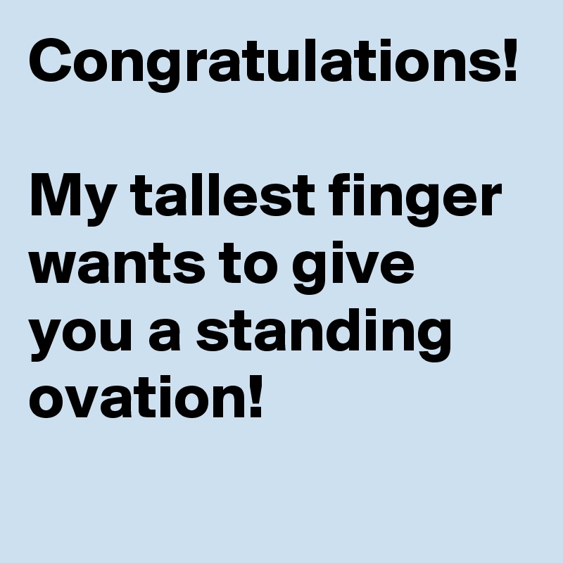 Congratulations!

My tallest finger wants to give you a standing ovation!