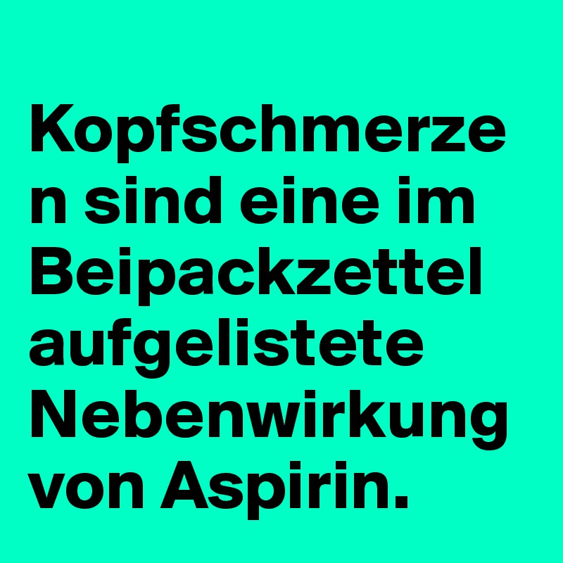 
Kopfschmerzen sind eine im Beipackzettel aufgelistete Nebenwirkung von Aspirin.