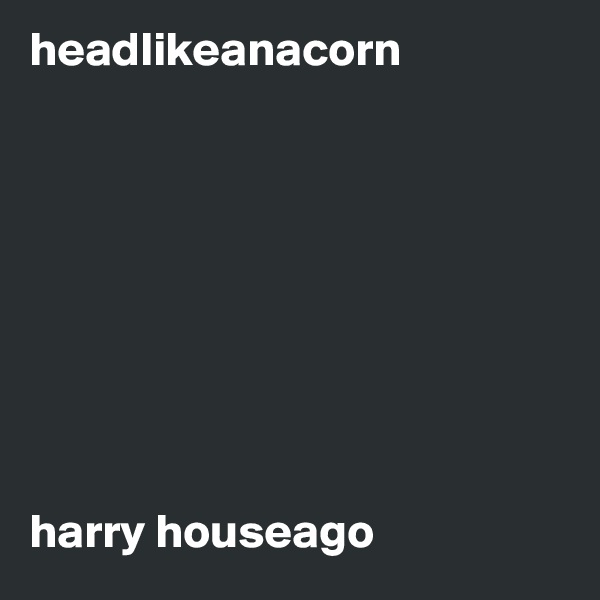 headlikeanacorn









harry houseago