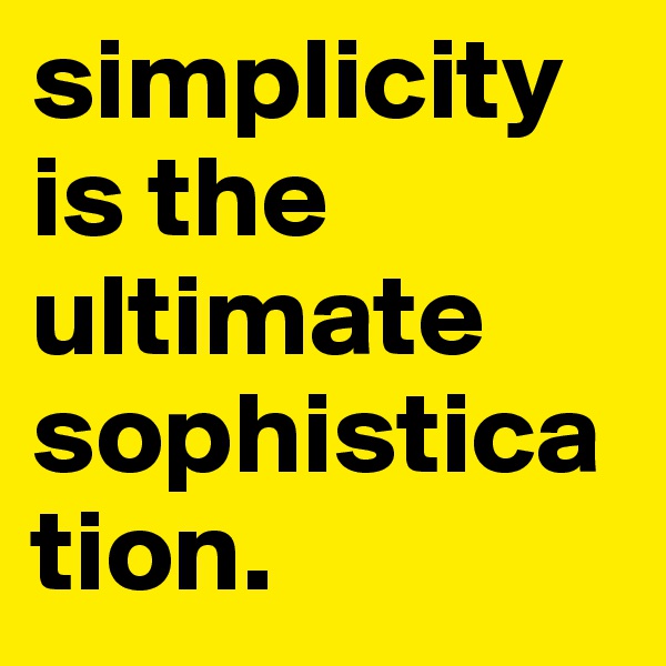 simplicity is the ultimate sophistication. 