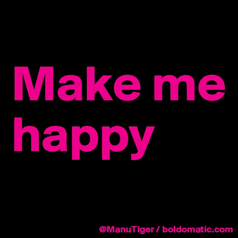 
Make me happy
