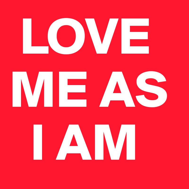  LOVE  
ME AS  
  I AM