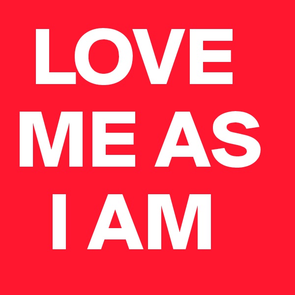 LOVE  
ME AS  
  I AM