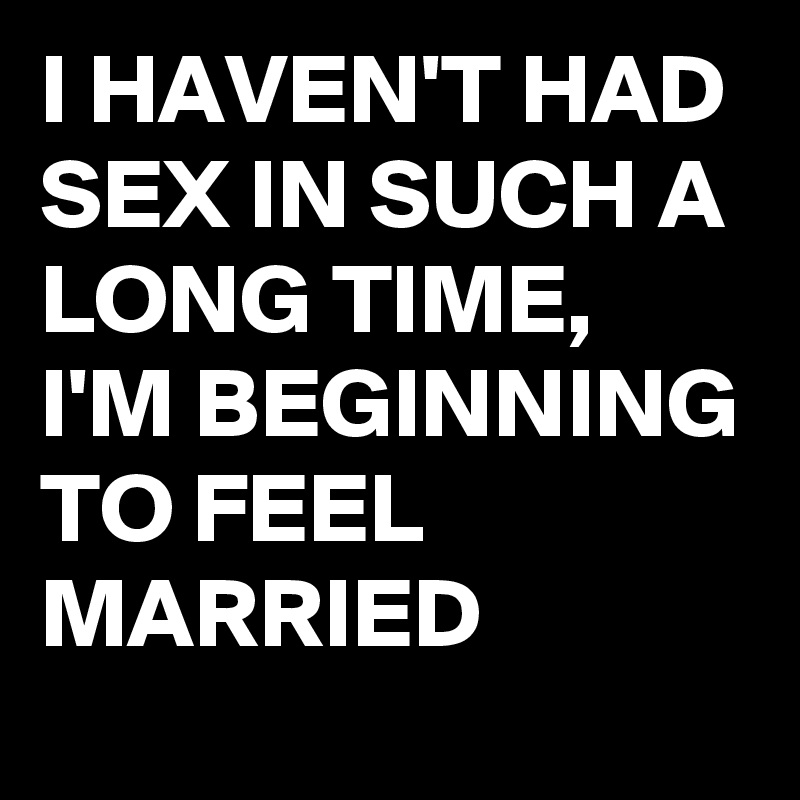 I Haven T Had Sex In Such A Long Time I M Beginning To Feel Married Post By Buzzielizzy On