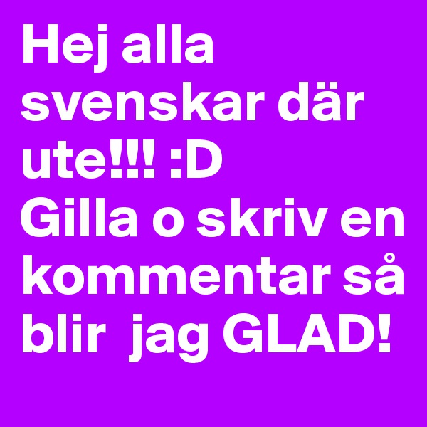 Hej alla svenskar där ute!!! :D
Gilla o skriv en kommentar så blir  jag GLAD!