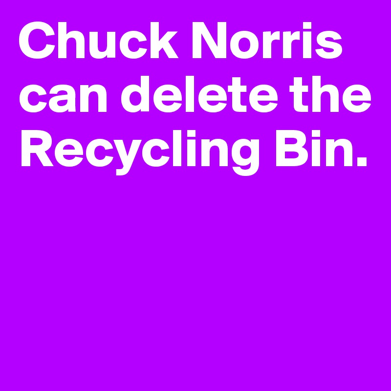 Chuck Norris
can delete the 
Recycling Bin.


