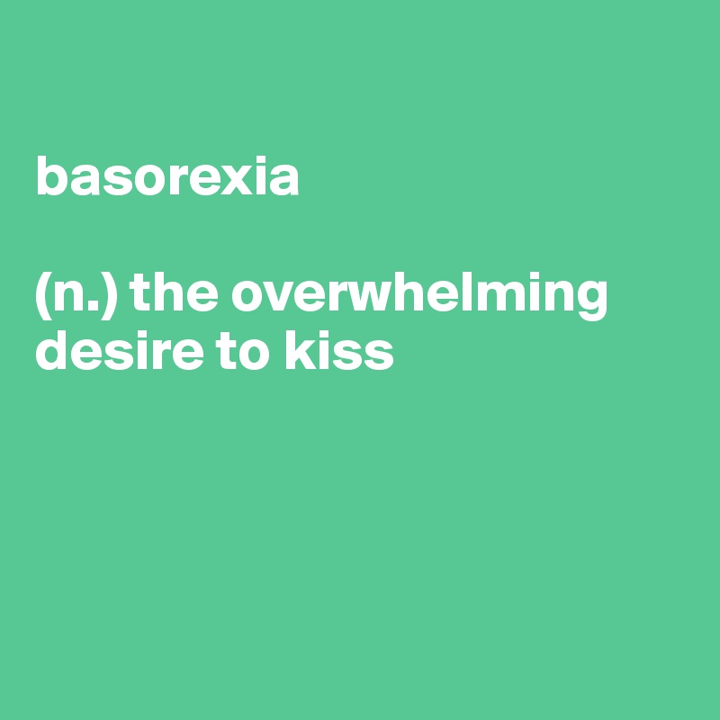 

basorexia

(n.) the overwhelming desire to kiss




