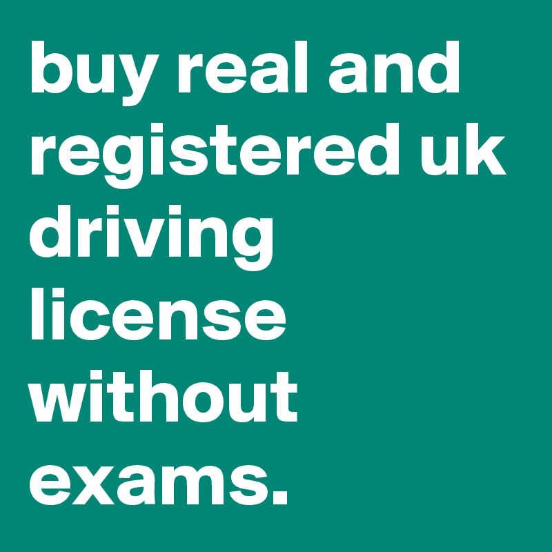 buy real and registered uk driving license without exams.
