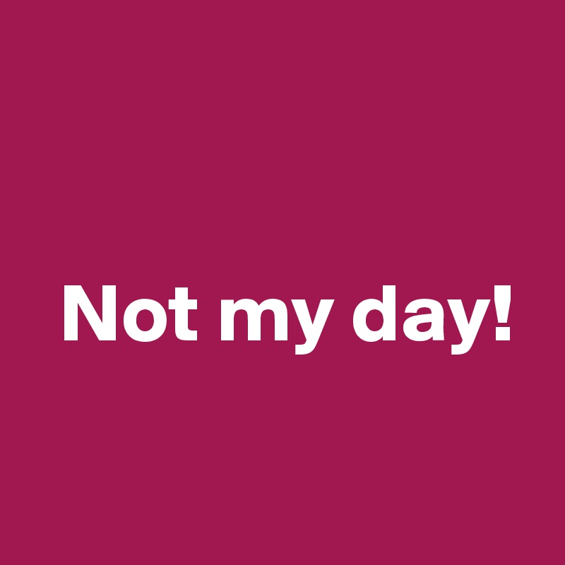 

   
  Not my day!

