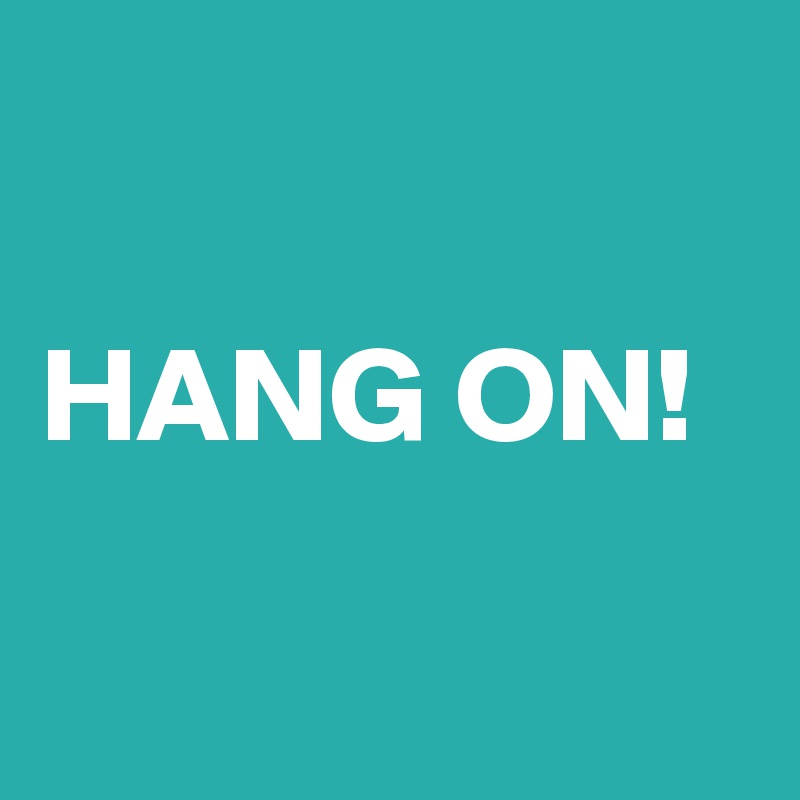 

HANG ON!

