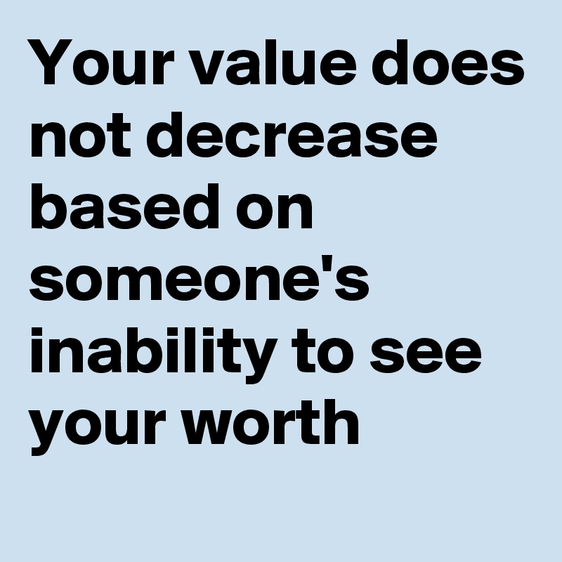 Your value does not decrease based on someone's inability to see your worth
