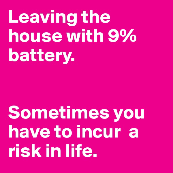 Leaving the house with 9% battery.


Sometimes you have to incur  a risk in life.