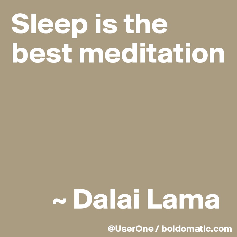 Sleep is the best meditation




       ~ Dalai Lama