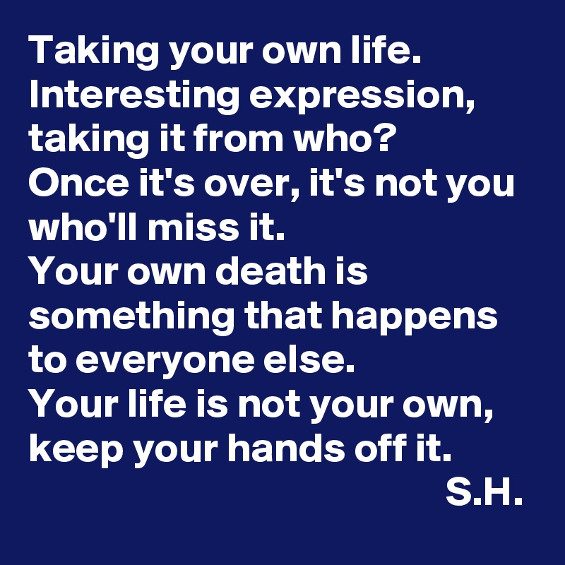 Taking Your Own Life Interesting Expression Taking It From Who Once It S Over It S Not You