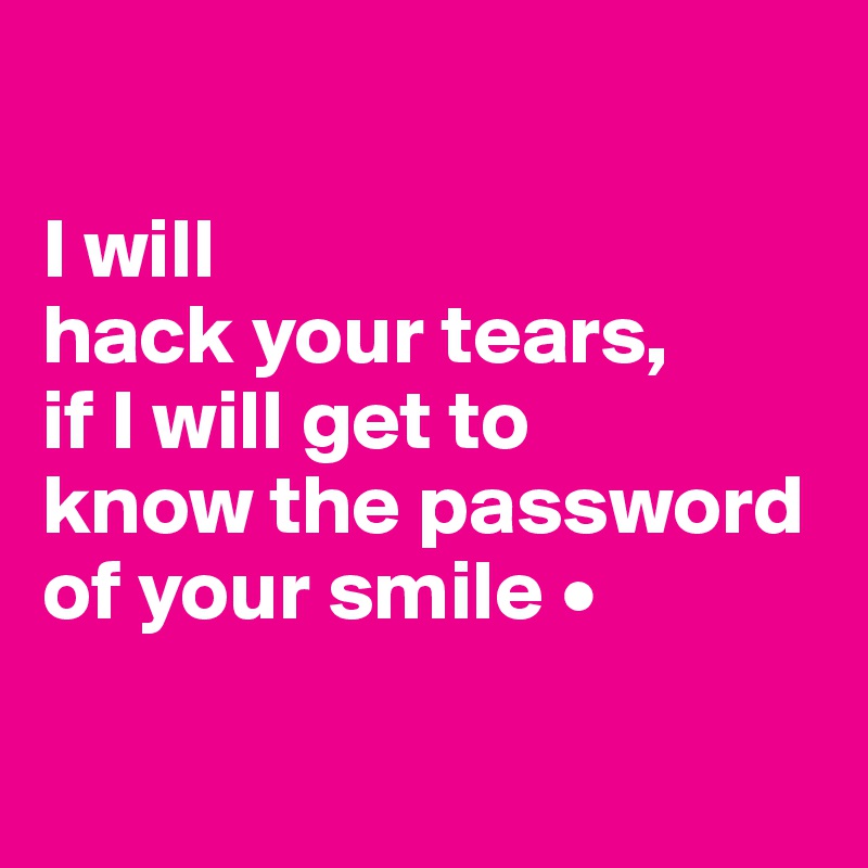 

I will
hack your tears,
if I will get to
know the password
of your smile •

