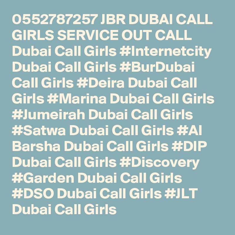0552787257 JBR DUBAI CALL GIRLS SERVICE OUT CALL Dubai Call Girls #Internetcity Dubai Call Girls #BurDubai Call Girls #Deira Dubai Call Girls #Marina Dubai Call Girls #Jumeirah Dubai Call Girls #Satwa Dubai Call Girls #Al Barsha Dubai Call Girls #DIP Dubai Call Girls #Discovery #Garden Dubai Call Girls #DSO Dubai Call Girls #JLT Dubai Call Girls