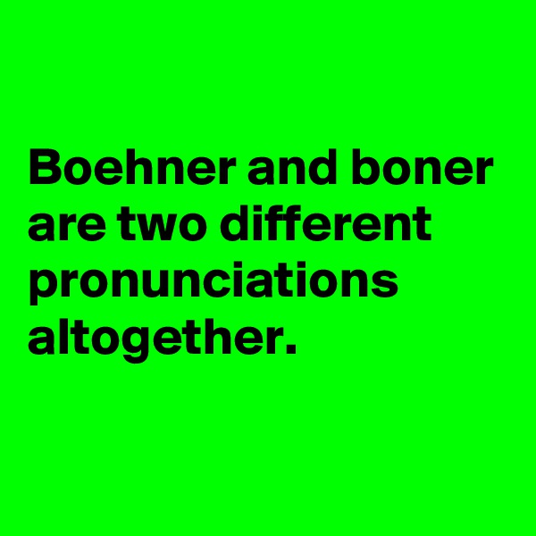 

Boehner and boner are two different pronunciations altogether.

