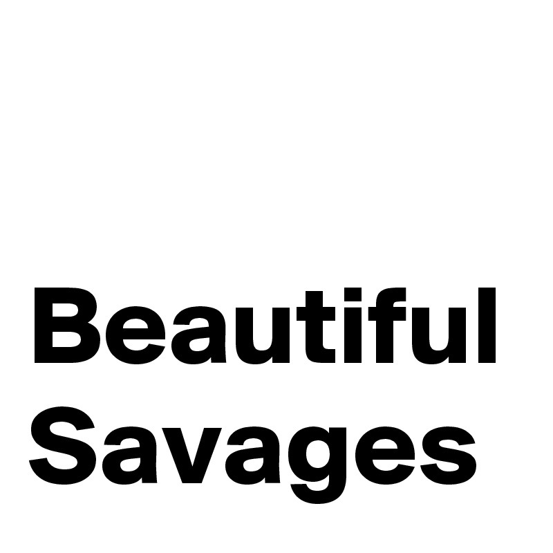 

Beautiful 
Savages 