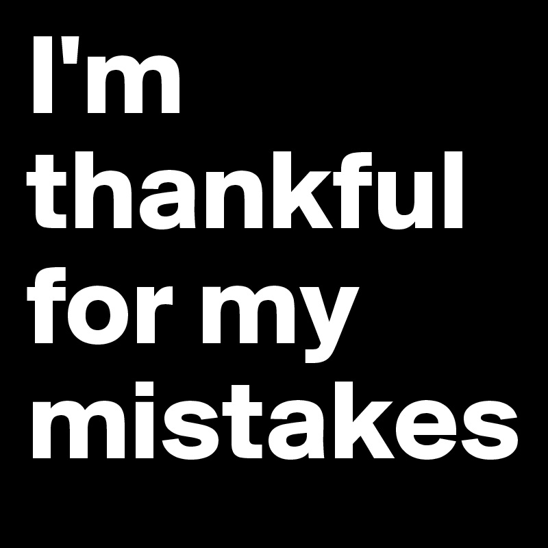 I'm thankful for my mistakes