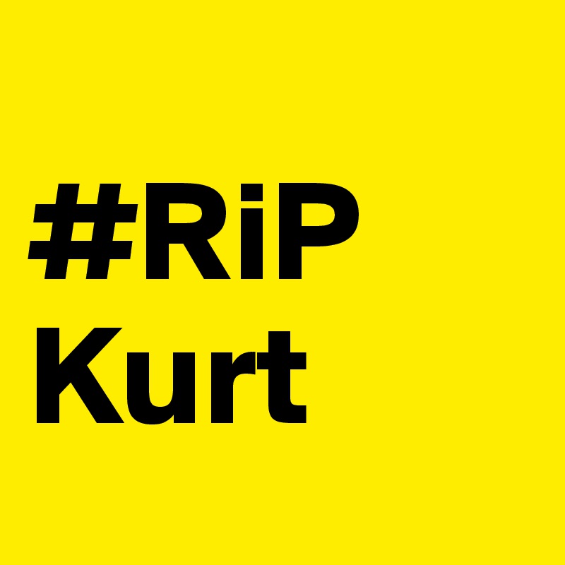 
#RiP
Kurt