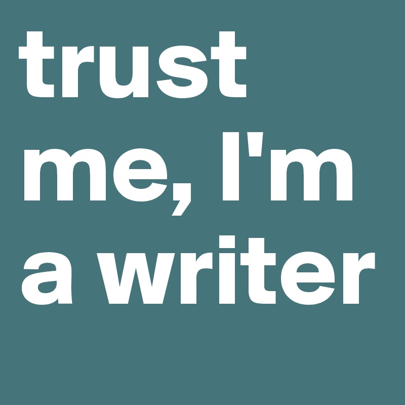 trust me, I'm a writer