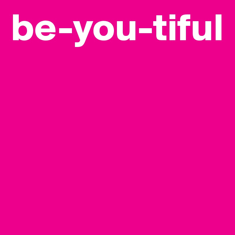 be-you-tiful



