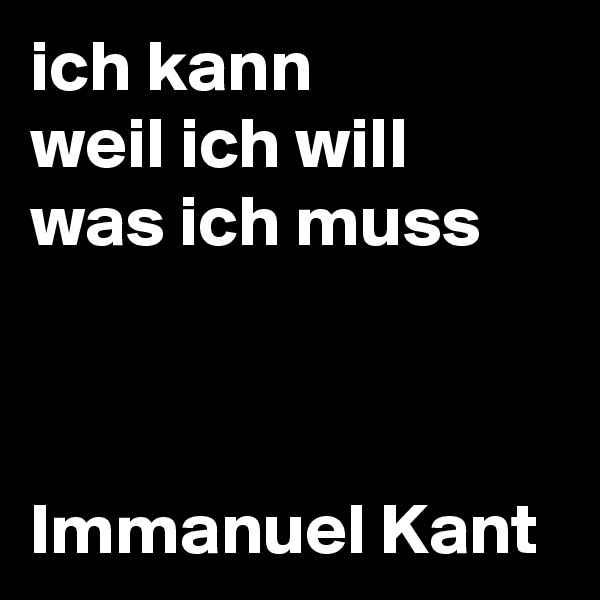 ich kann
weil ich will
was ich muss



Immanuel Kant