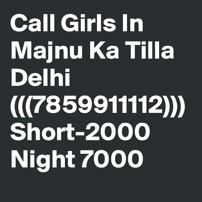 Call Girls In Majnu Ka Tilla Delhi (((7859911112))) Short-2000 Night 7000