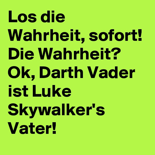 Los die Wahrheit, sofort! Die Wahrheit? Ok, Darth Vader ist Luke Skywalker's Vater!