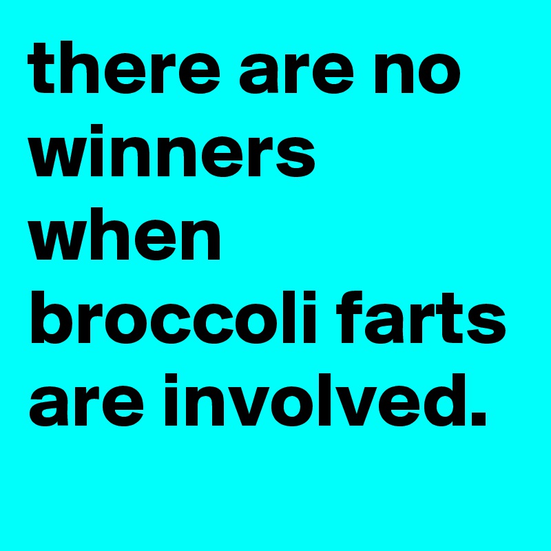 there are no winners when broccoli farts are involved.