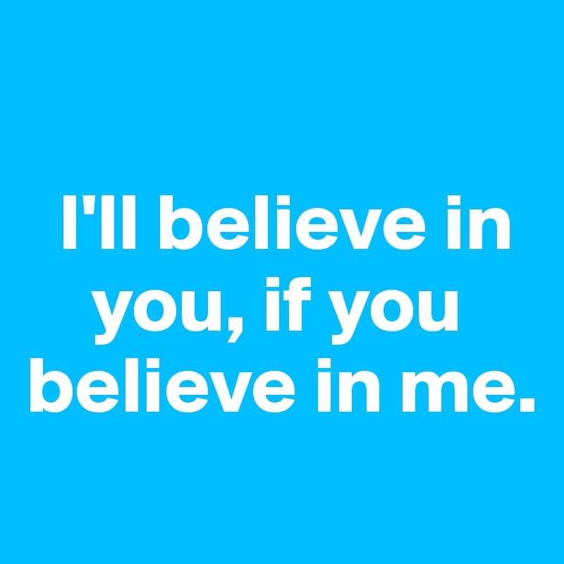 

  I'll believe in    
    you, if you believe in me. 
