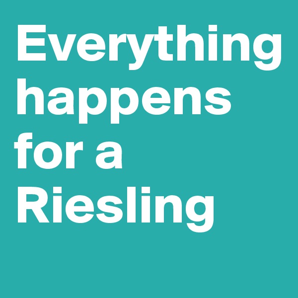 Everything 
happens for a Riesling