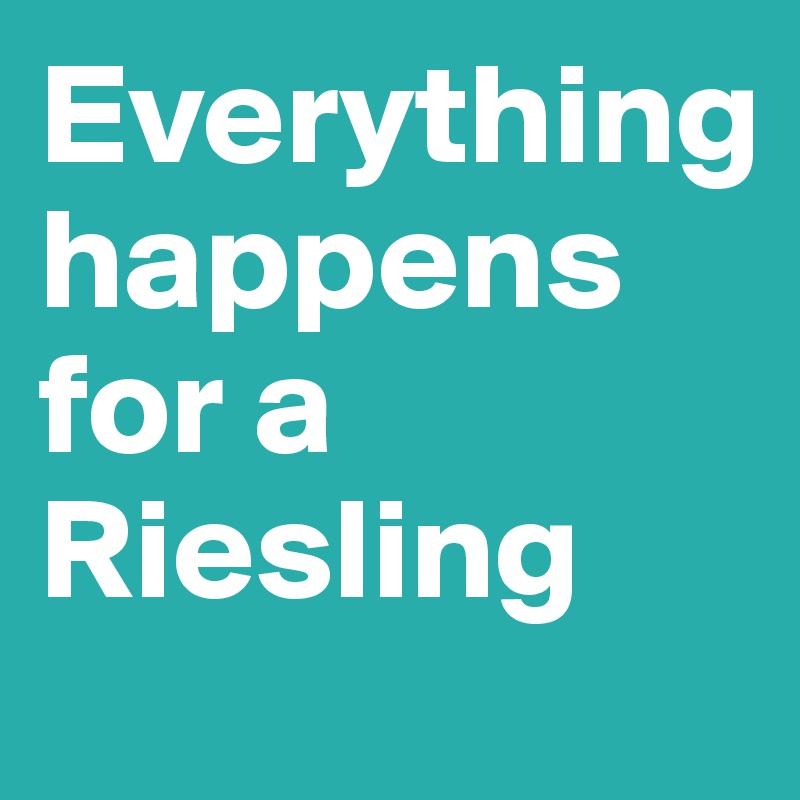 Everything 
happens for a Riesling